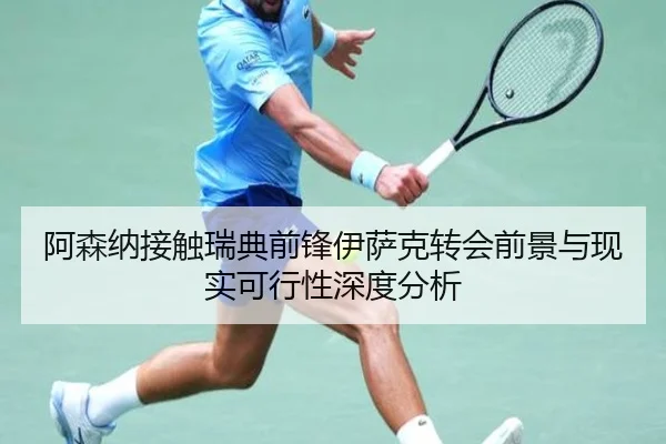 阿森纳接触瑞典前锋伊萨克转会前景与现实可行性深度分析