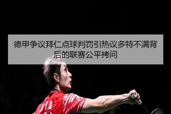 德甲争议拜仁点球判罚引热议多特不满背后的联赛公平拷问