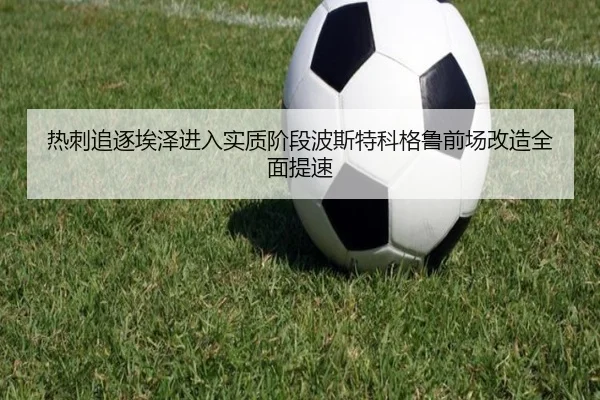热刺追逐埃泽进入实质阶段波斯特科格鲁前场改造全面提速