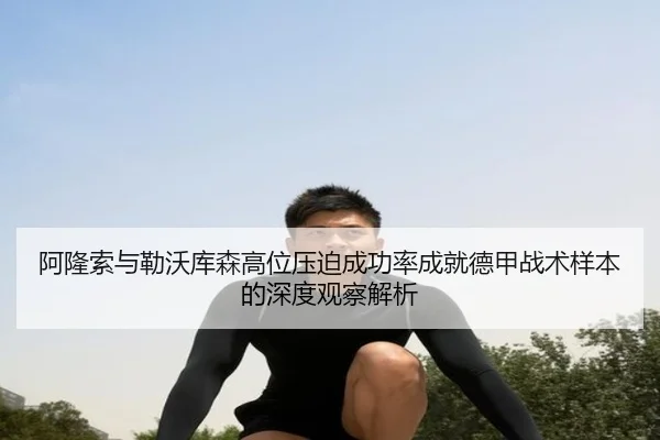 阿隆索与勒沃库森高位压迫成功率成就德甲战术样本的深度观察解析