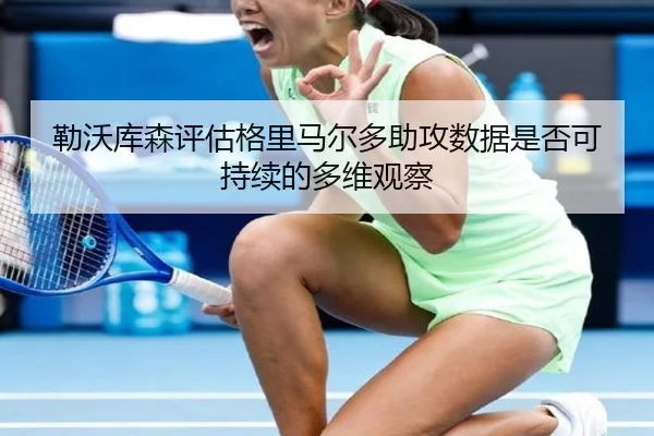 勒沃库森评估格里马尔多助攻数据是否可持续的多维观察