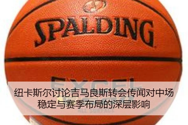 纽卡斯尔讨论吉马良斯转会传闻对中场稳定与赛季布局的深层影响
