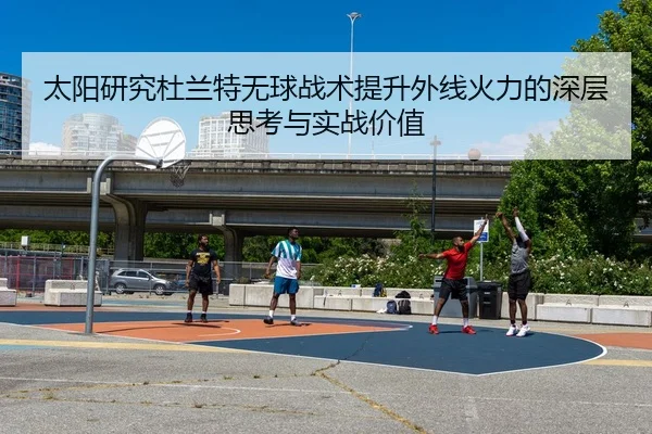 太阳研究杜兰特无球战术提升外线火力的深层思考与实战价值