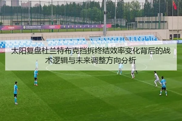 太阳复盘杜兰特布克挡拆终结效率变化背后的战术逻辑与未来调整方向分析