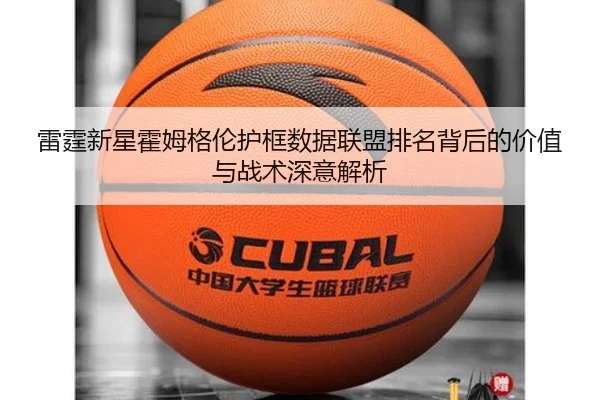 雷霆新星霍姆格伦护框数据联盟排名背后的价值与战术深意解析