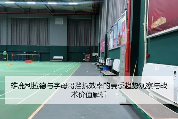 雄鹿利拉德与字母哥挡拆效率的赛季趋势观察与战术价值解析