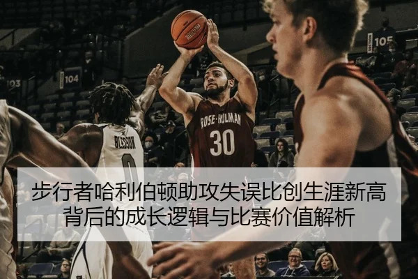 步行者哈利伯顿助攻失误比创生涯新高背后的成长逻辑与比赛价值解析