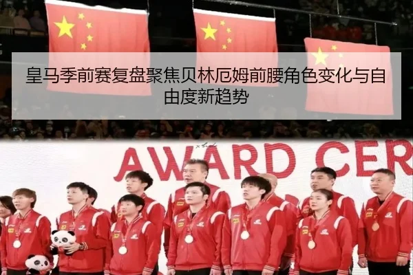 皇马季前赛复盘聚焦贝林厄姆前腰角色变化与自由度新趋势