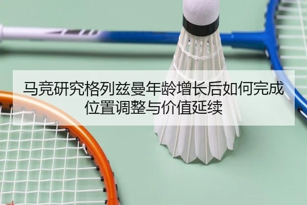 马竞研究格列兹曼年龄增长后如何完成位置调整与价值延续